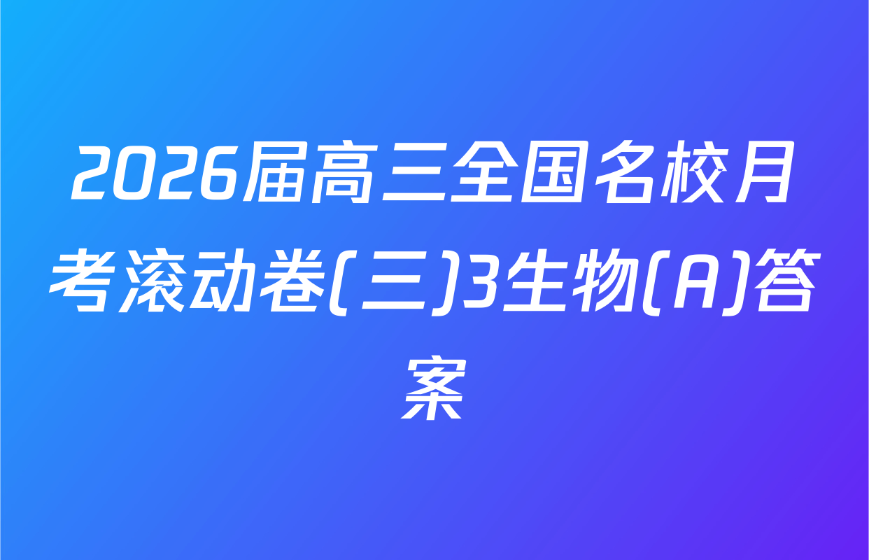 2026届高三全国名校月考滚动卷(三)3生物(A)答案