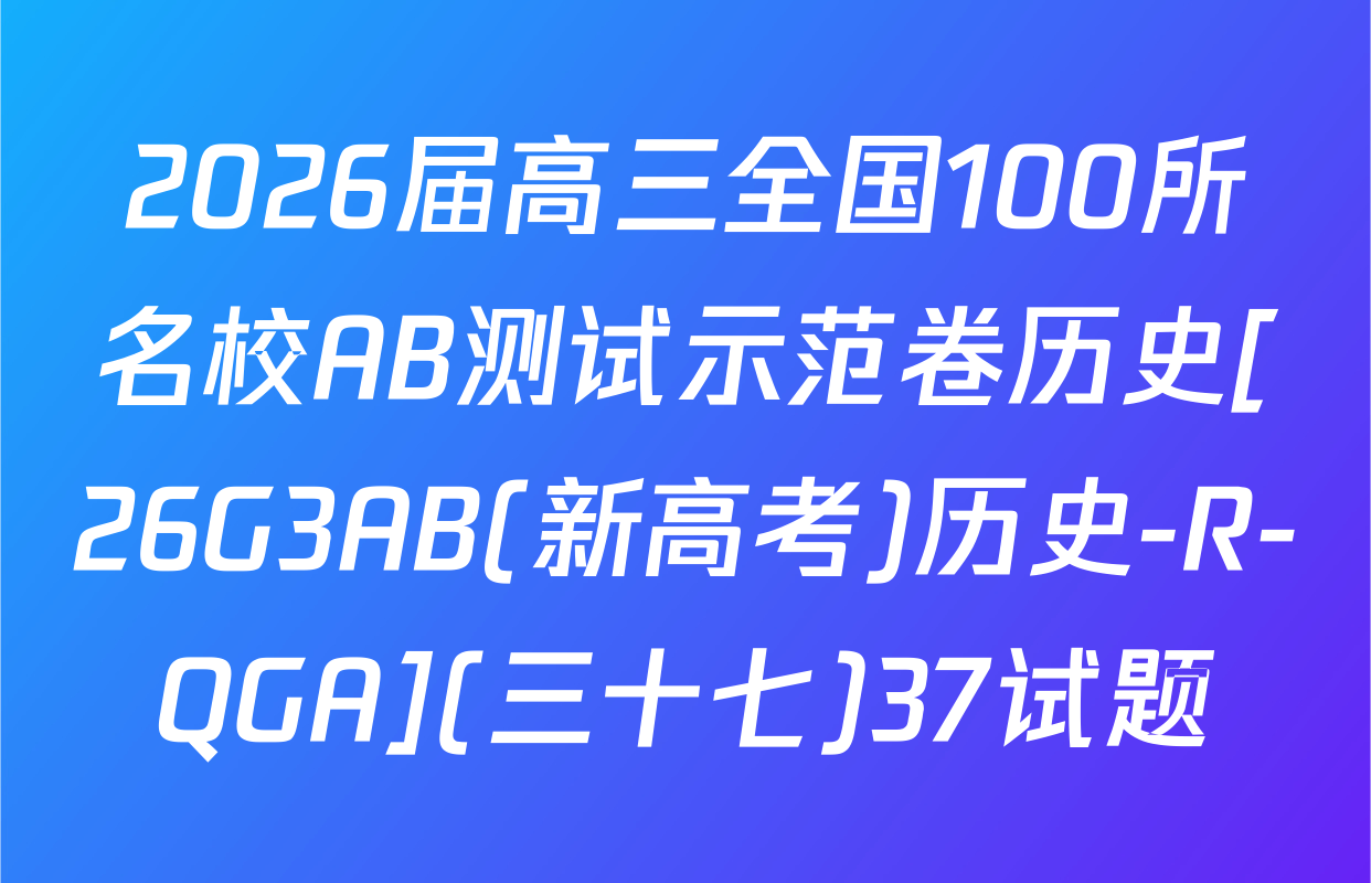 2026届高三全国100所名校AB测试示范卷历史[26G3AB(新高考)历史-R-QGA](三十七)37试题