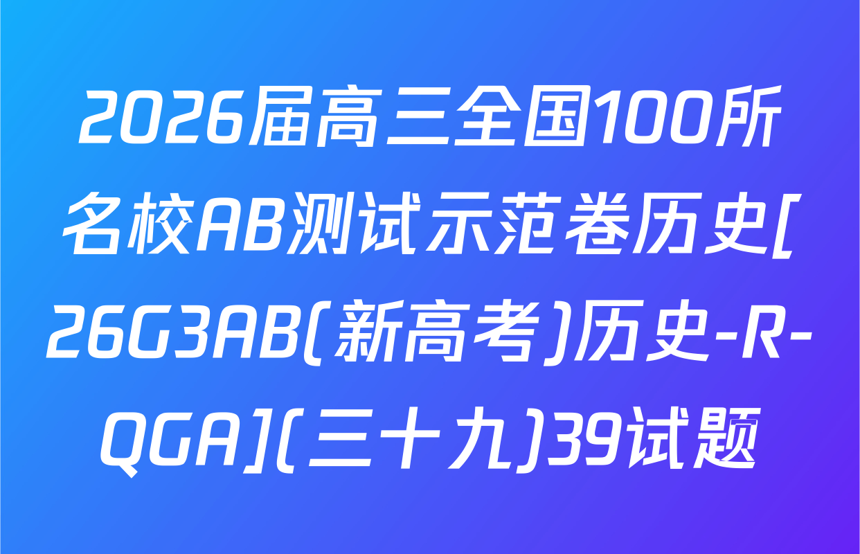 2026届高三全国100所名校AB测试示范卷历史[26G3AB(新高考)历史-R-QGA](三十九)39试题