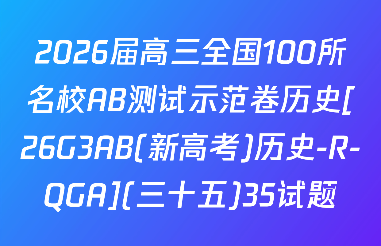 2026届高三全国100所名校AB测试示范卷历史[26G3AB(新高考)历史-R-QGA](三十五)35试题