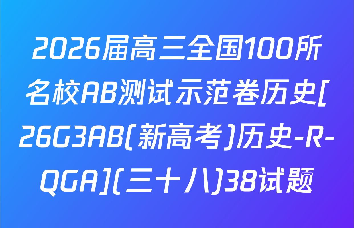 2026届高三全国100所名校AB测试示范卷历史[26G3AB(新高考)历史-R-QGA](三十八)38试题