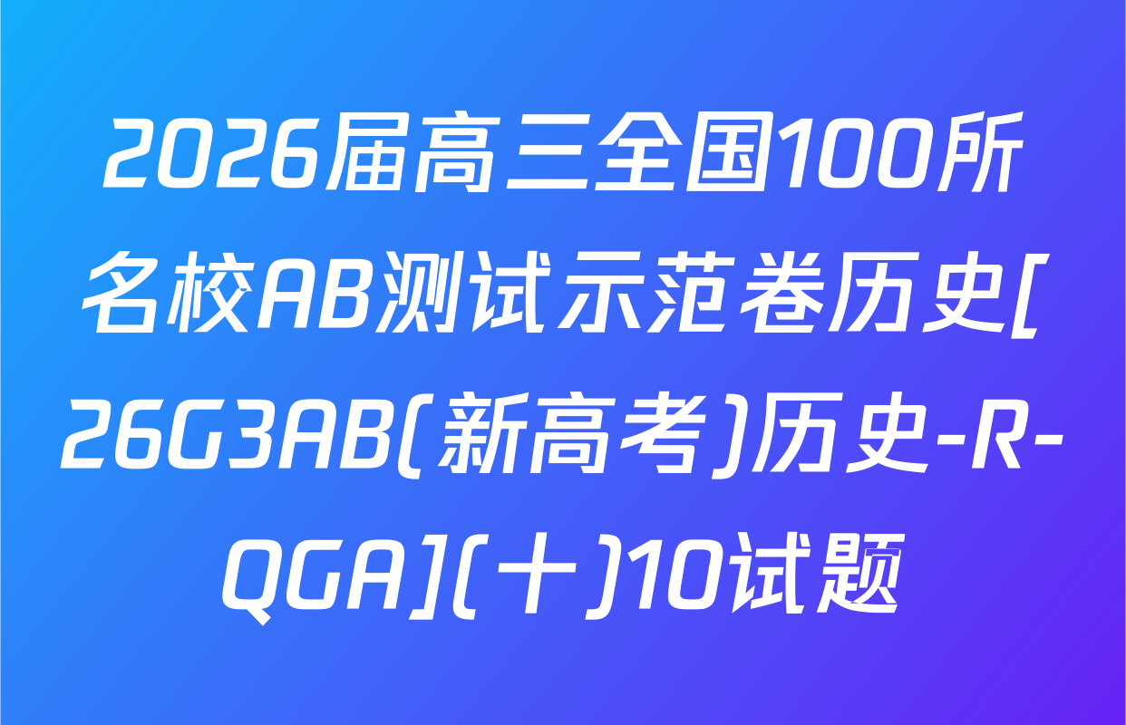 2026届高三全国100所名校AB测试示范卷历史[26G3AB(新高考)历史-R-QGA](十)10试题