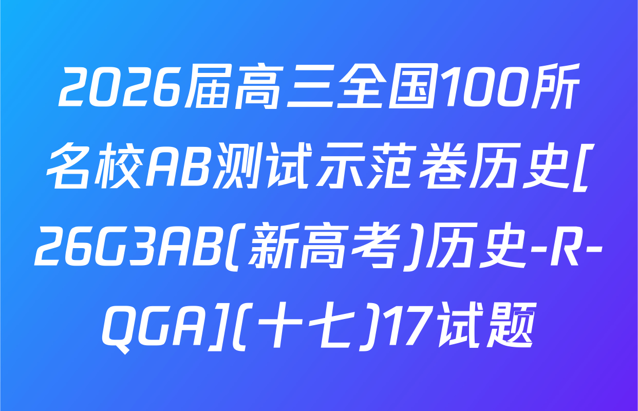 2026届高三全国100所名校AB测试示范卷历史[26G3AB(新高考)历史-R-QGA](十七)17试题