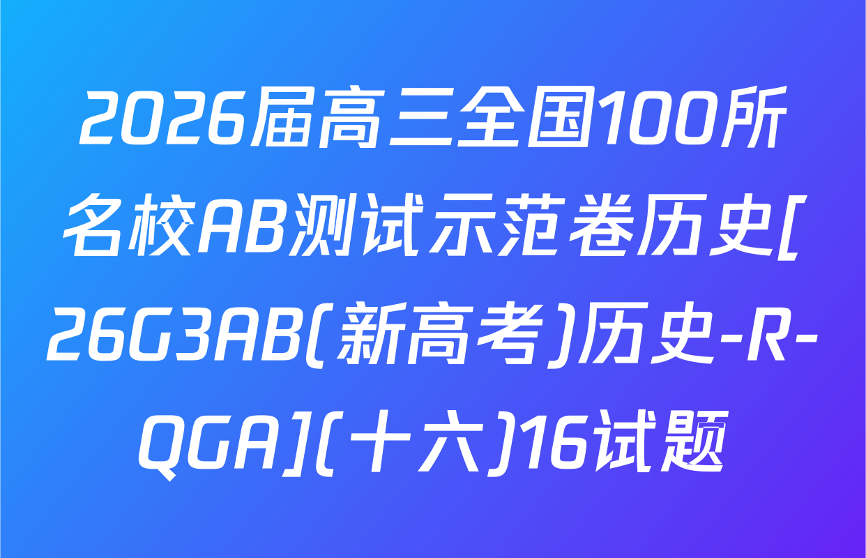 2026届高三全国100所名校AB测试示范卷历史[26G3AB(新高考)历史-R-QGA](十六)16试题