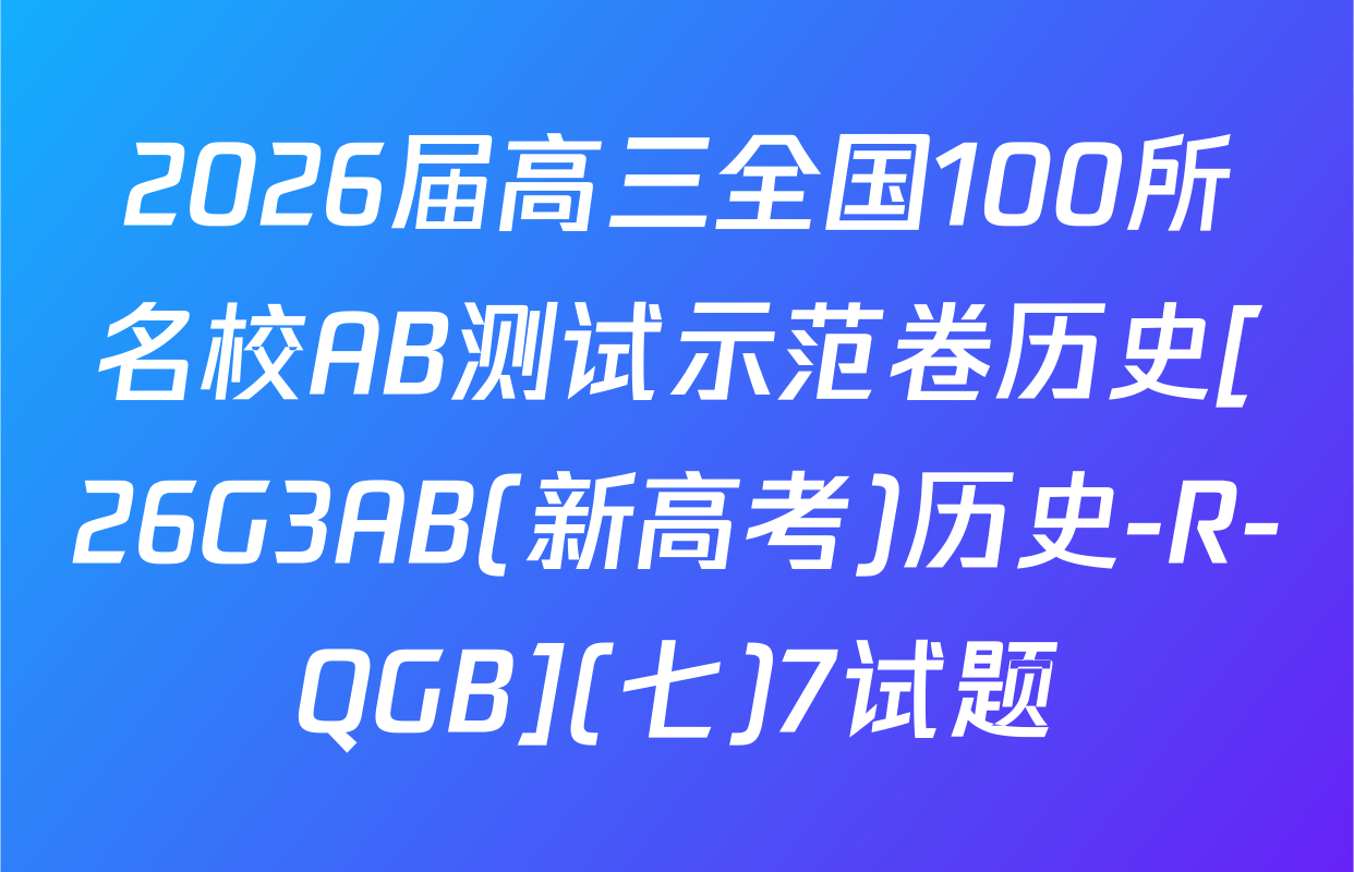 2026届高三全国100所名校AB测试示范卷历史[26G3AB(新高考)历史-R-QGB](七)7试题