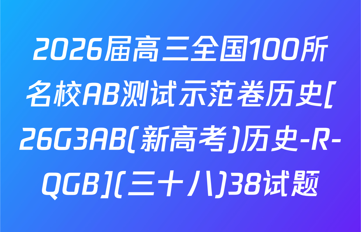 2026届高三全国100所名校AB测试示范卷历史[26G3AB(新高考)历史-R-QGB](三十八)38试题