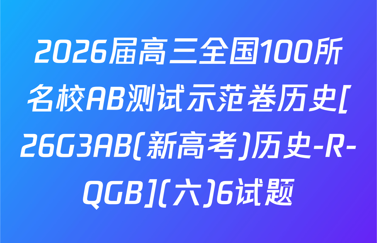 2026届高三全国100所名校AB测试示范卷历史[26G3AB(新高考)历史-R-QGB](六)6试题