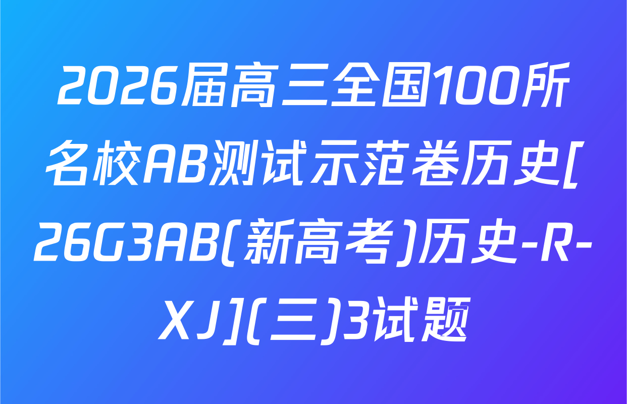 2026届高三全国100所名校AB测试示范卷历史[26G3AB(新高考)历史-R-XJ](三)3试题