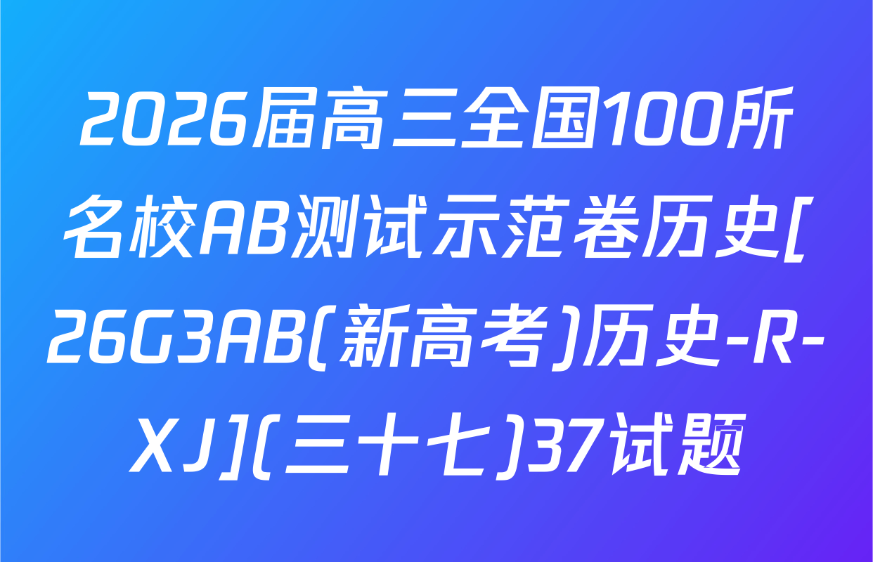2026届高三全国100所名校AB测试示范卷历史[26G3AB(新高考)历史-R-XJ](三十七)37试题
