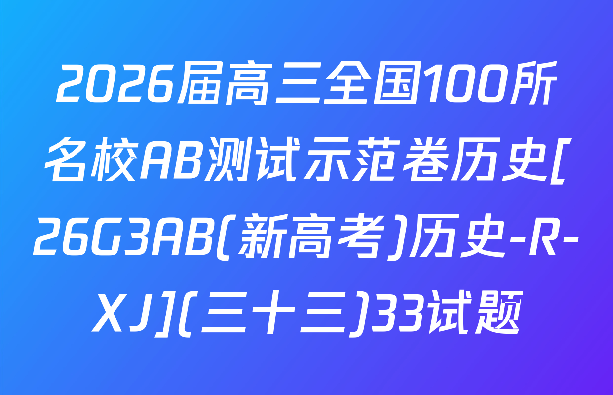 2026届高三全国100所名校AB测试示范卷历史[26G3AB(新高考)历史-R-XJ](三十三)33试题