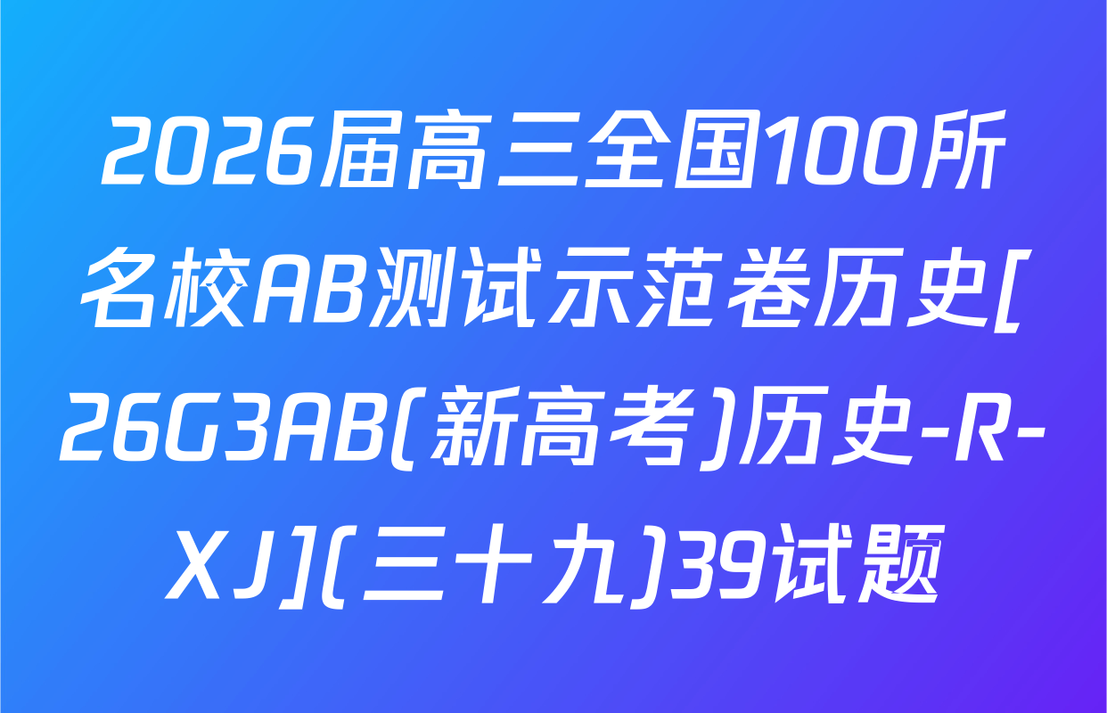 2026届高三全国100所名校AB测试示范卷历史[26G3AB(新高考)历史-R-XJ](三十九)39试题
