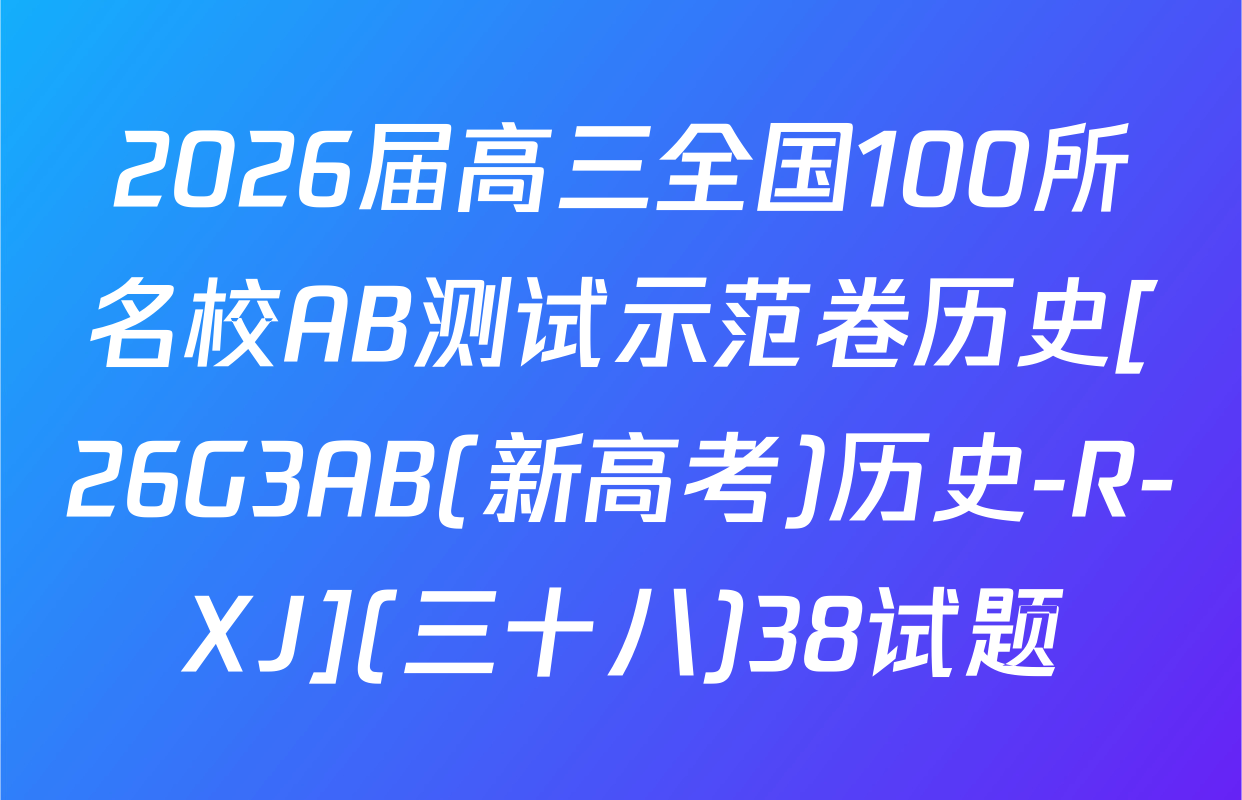 2026届高三全国100所名校AB测试示范卷历史[26G3AB(新高考)历史-R-XJ](三十八)38试题
