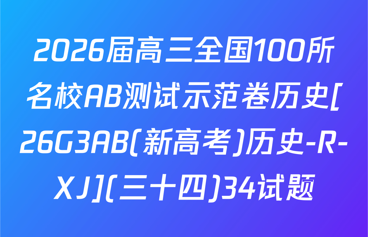 2026届高三全国100所名校AB测试示范卷历史[26G3AB(新高考)历史-R-XJ](三十四)34试题