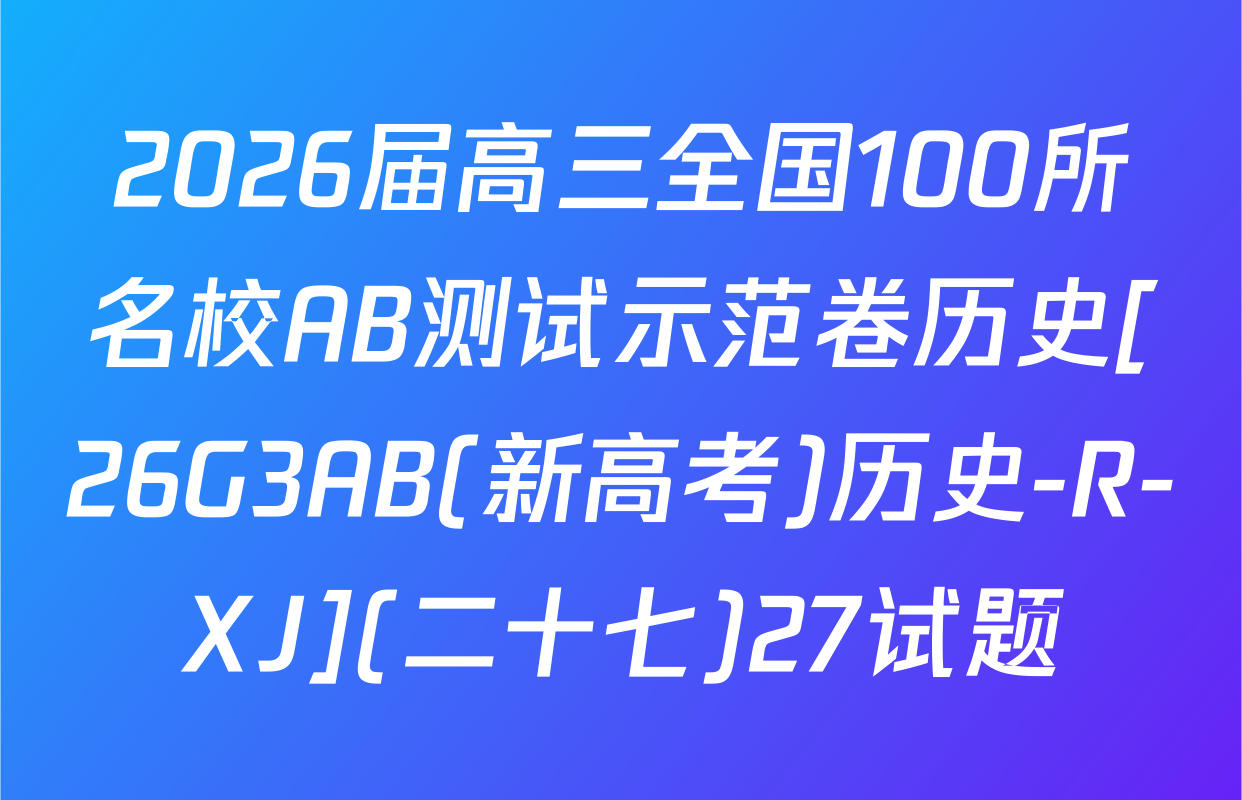 2026届高三全国100所名校AB测试示范卷历史[26G3AB(新高考)历史-R-XJ](二十七)27试题