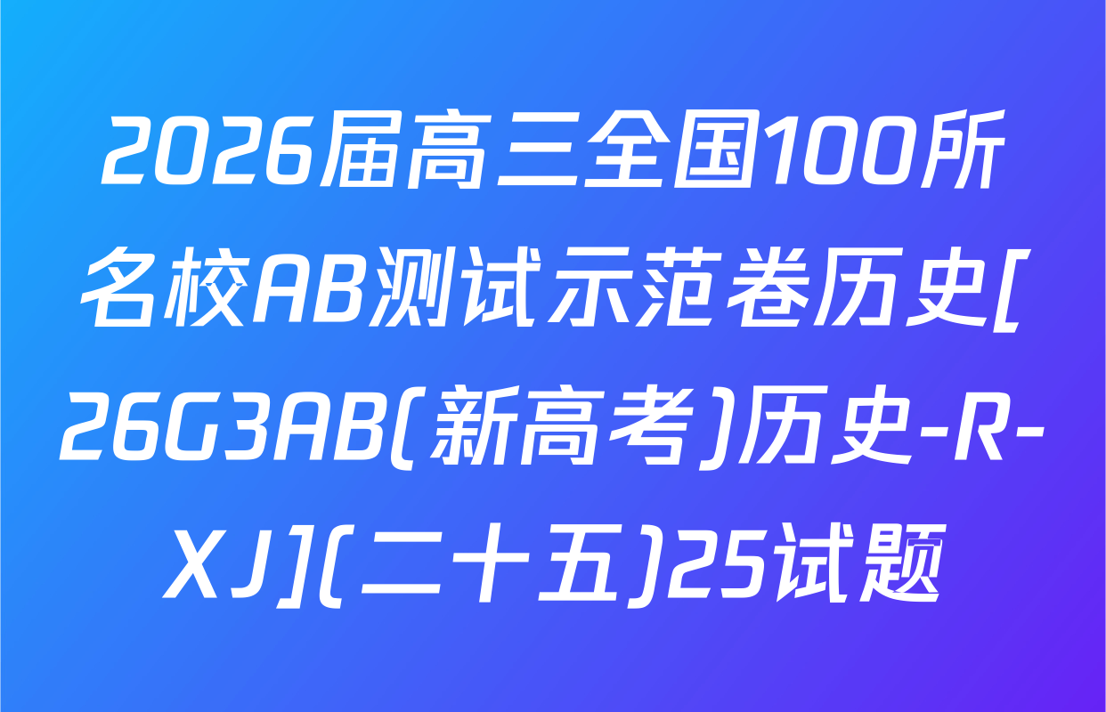 2026届高三全国100所名校AB测试示范卷历史[26G3AB(新高考)历史-R-XJ](二十五)25试题