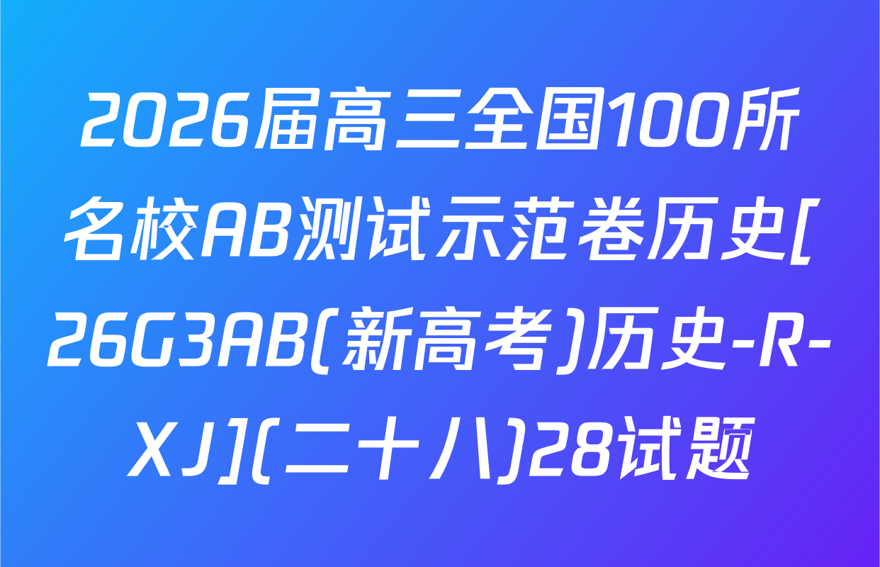 2026届高三全国100所名校AB测试示范卷历史[26G3AB(新高考)历史-R-XJ](二十八)28试题