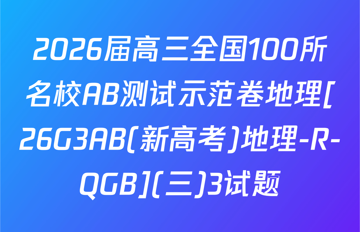 2026届高三全国100所名校AB测试示范卷地理[26G3AB(新高考)地理-R-QGB](三)3试题