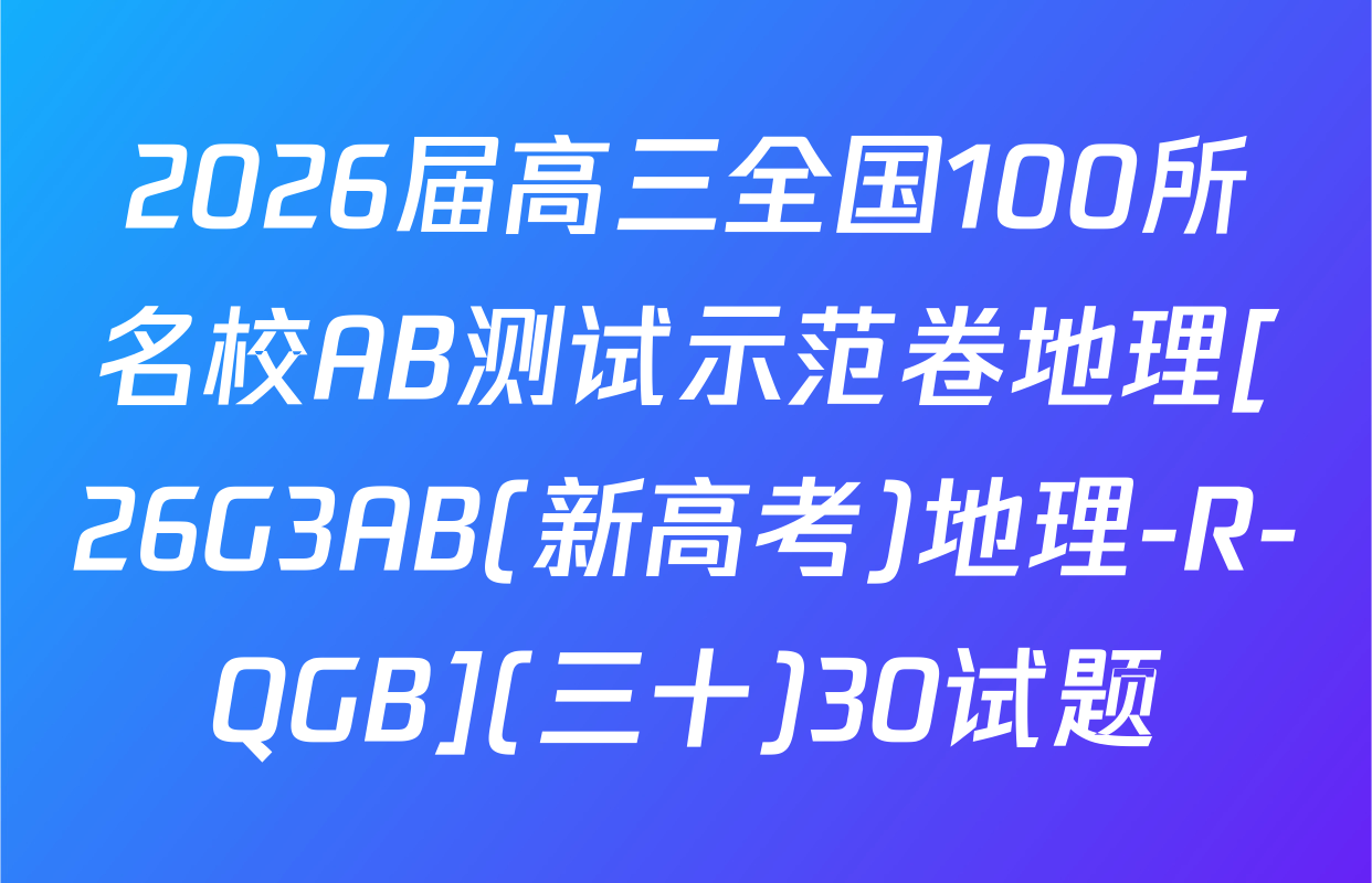 2026届高三全国100所名校AB测试示范卷地理[26G3AB(新高考)地理-R-QGB](三十)30试题