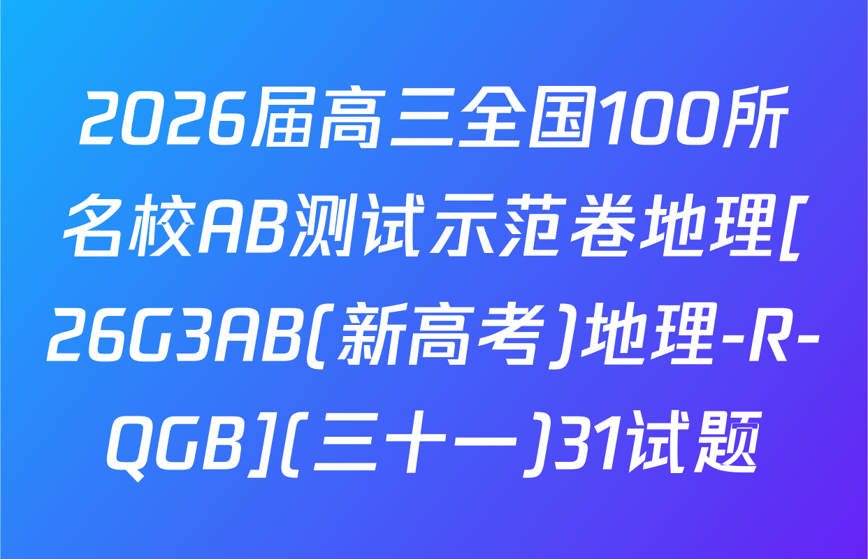 2026届高三全国100所名校AB测试示范卷地理[26G3AB(新高考)地理-R-QGB](三十一)31试题