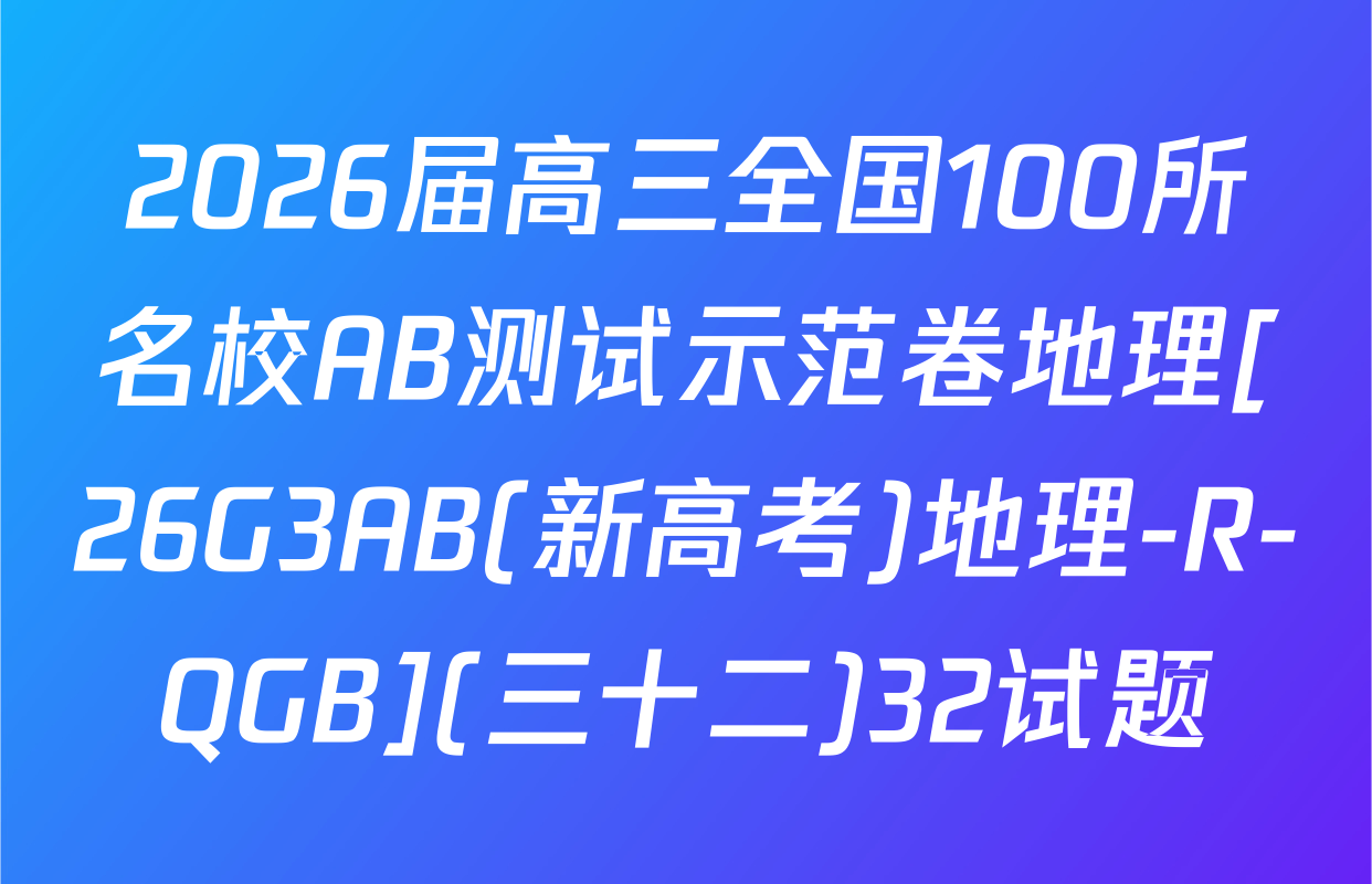 2026届高三全国100所名校AB测试示范卷地理[26G3AB(新高考)地理-R-QGB](三十二)32试题