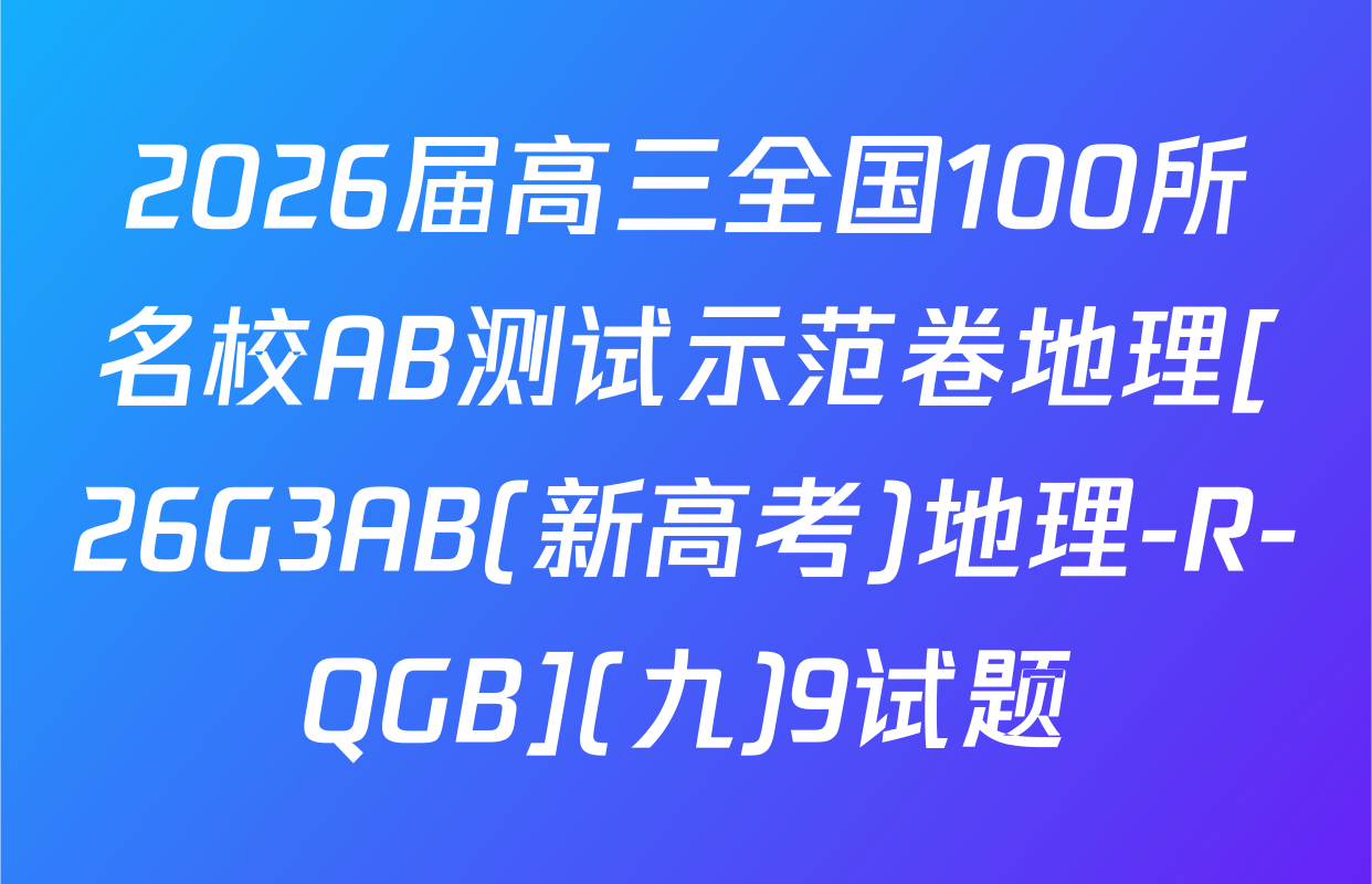 2026届高三全国100所名校AB测试示范卷地理[26G3AB(新高考)地理-R-QGB](九)9试题