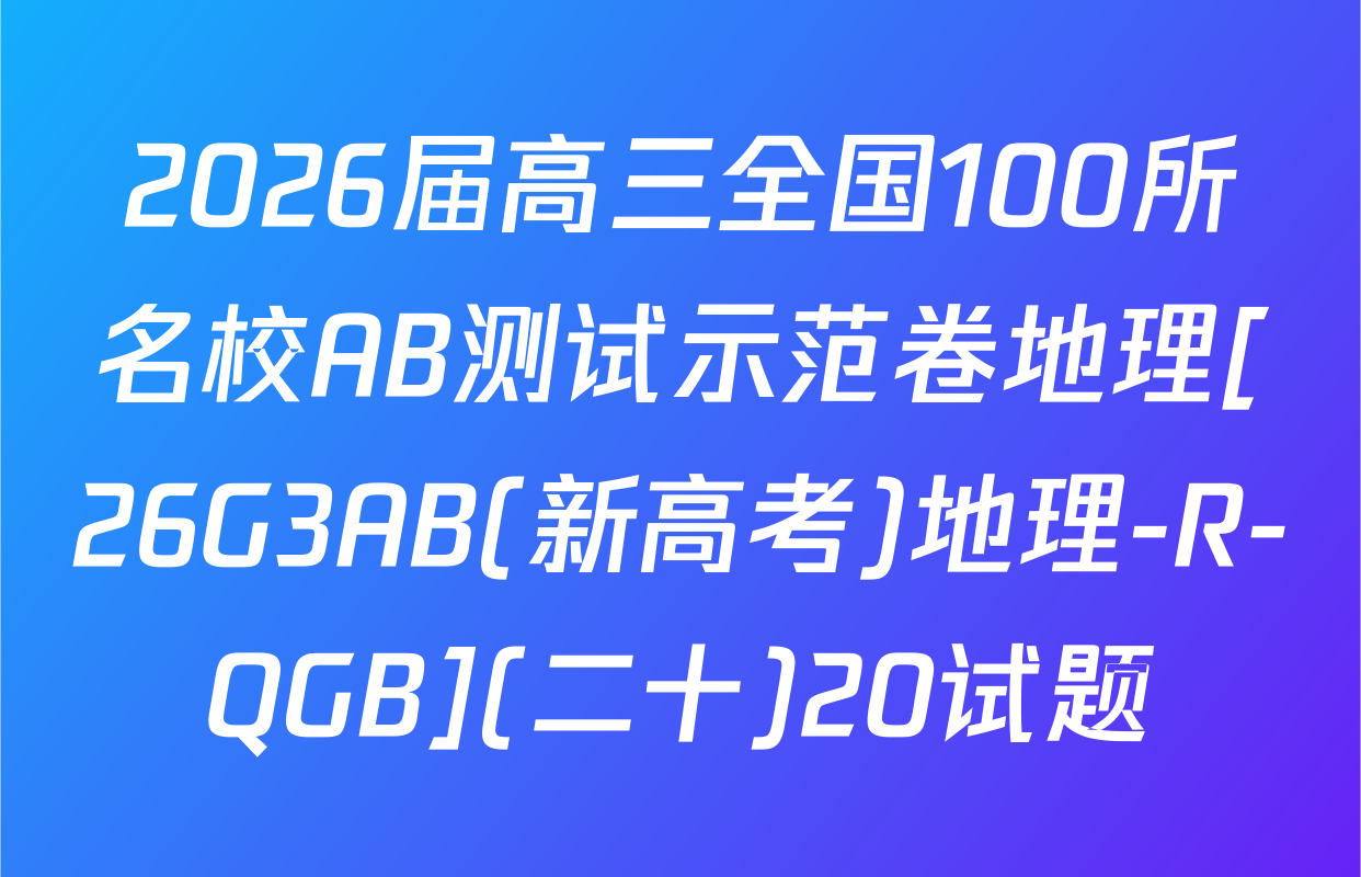 2026届高三全国100所名校AB测试示范卷地理[26G3AB(新高考)地理-R-QGB](二十)20试题