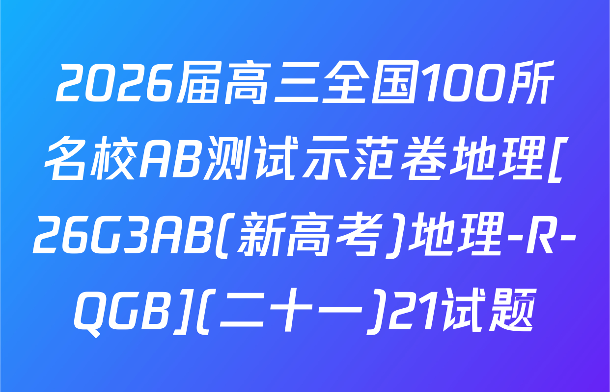 2026届高三全国100所名校AB测试示范卷地理[26G3AB(新高考)地理-R-QGB](二十一)21试题