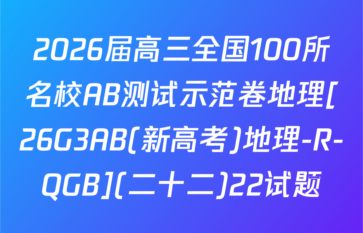 2026届高三全国100所名校AB测试示范卷地理[26G3AB(新高考)地理-R-QGB](二十二)22试题
