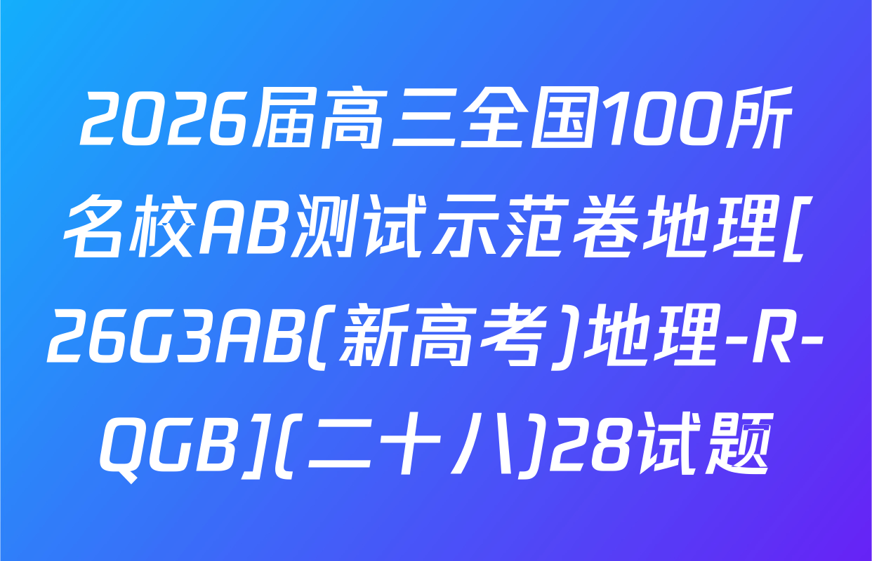 2026届高三全国100所名校AB测试示范卷地理[26G3AB(新高考)地理-R-QGB](二十八)28试题