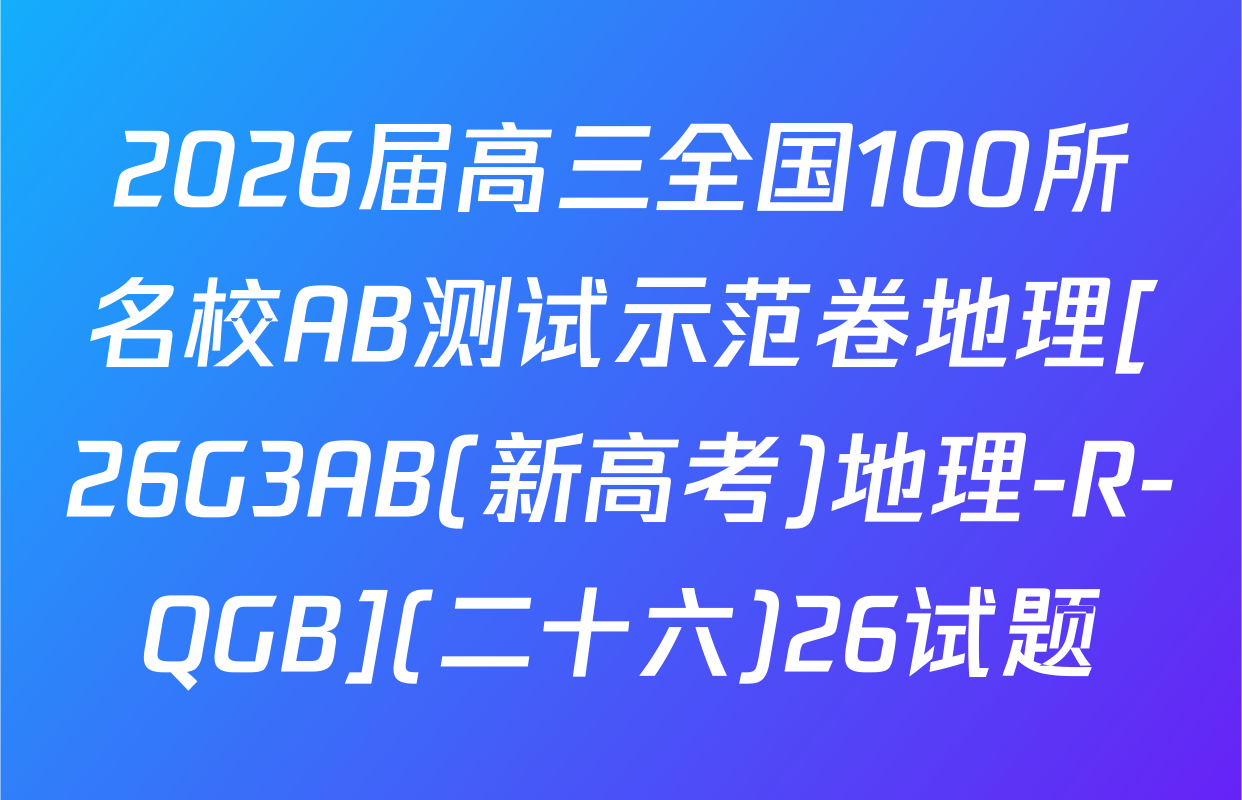 2026届高三全国100所名校AB测试示范卷地理[26G3AB(新高考)地理-R-QGB](二十六)26试题
