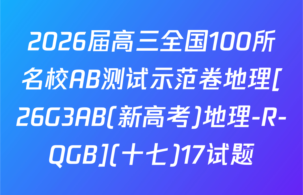2026届高三全国100所名校AB测试示范卷地理[26G3AB(新高考)地理-R-QGB](十七)17试题