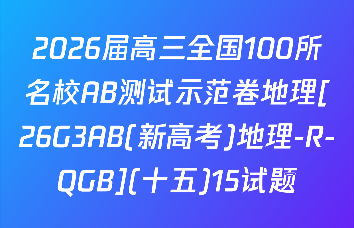 2026届高三全国100所名校AB测试示范卷地理[26G3AB(新高考)地理-R-QGB](十五)15试题