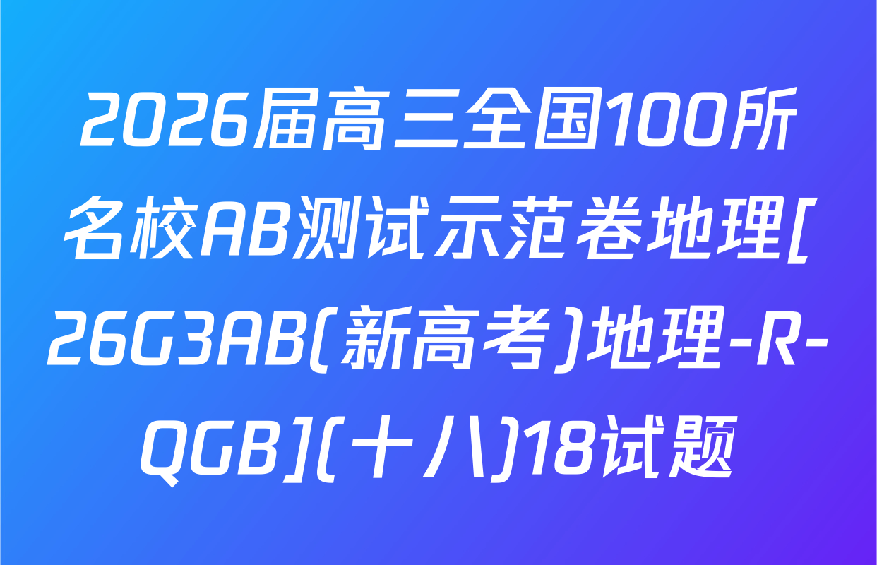 2026届高三全国100所名校AB测试示范卷地理[26G3AB(新高考)地理-R-QGB](十八)18试题