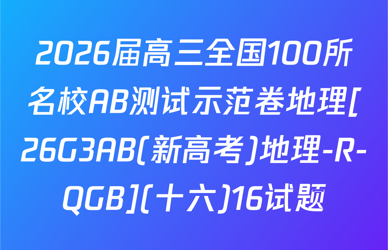 2026届高三全国100所名校AB测试示范卷地理[26G3AB(新高考)地理-R-QGB](十六)16试题
