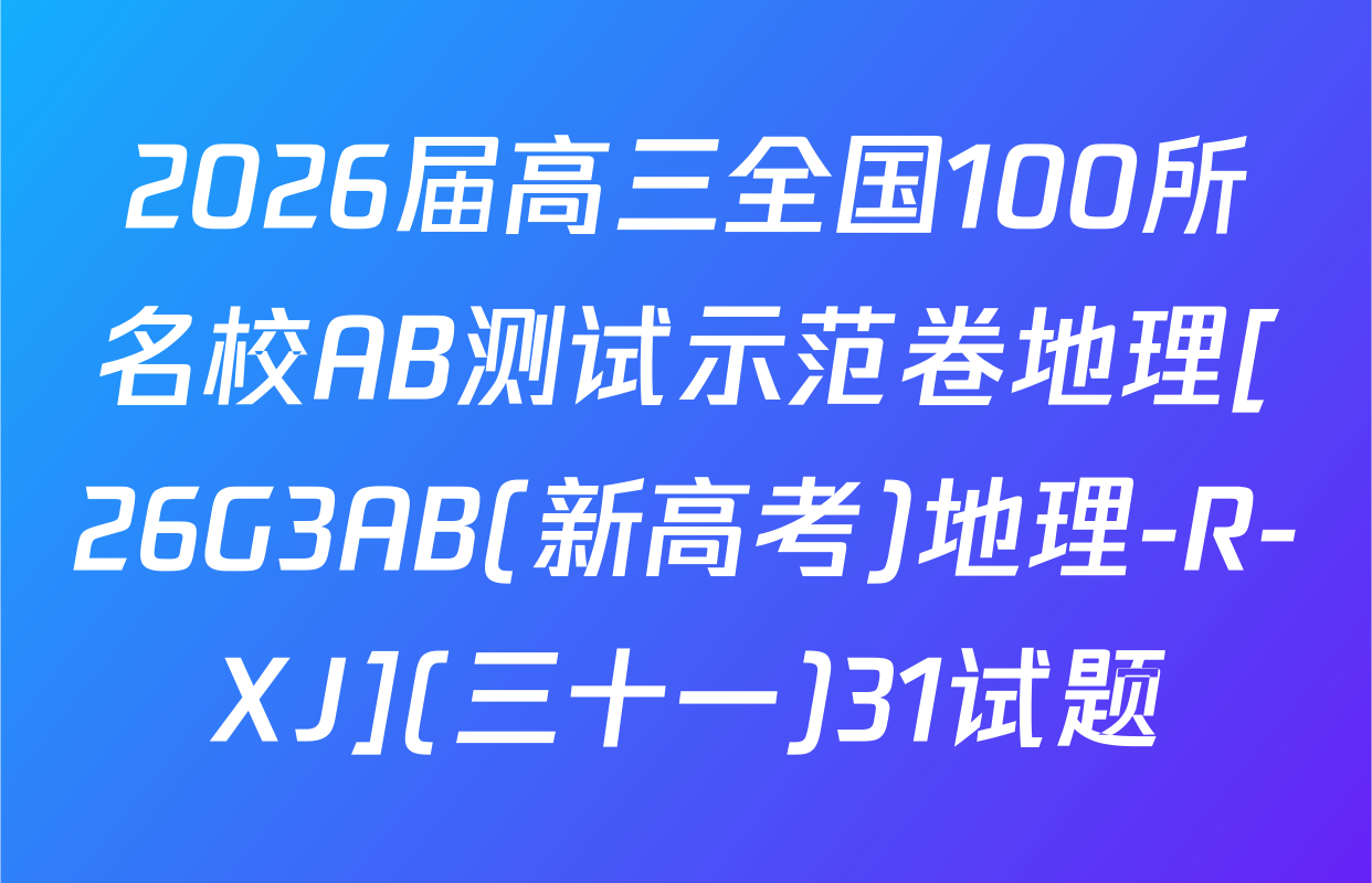 2026届高三全国100所名校AB测试示范卷地理[26G3AB(新高考)地理-R-XJ](三十一)31试题