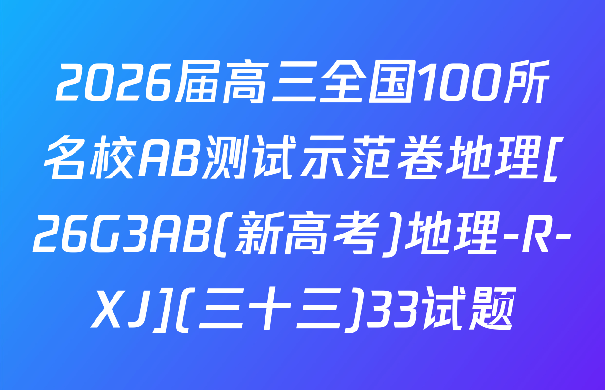2026届高三全国100所名校AB测试示范卷地理[26G3AB(新高考)地理-R-XJ](三十三)33试题