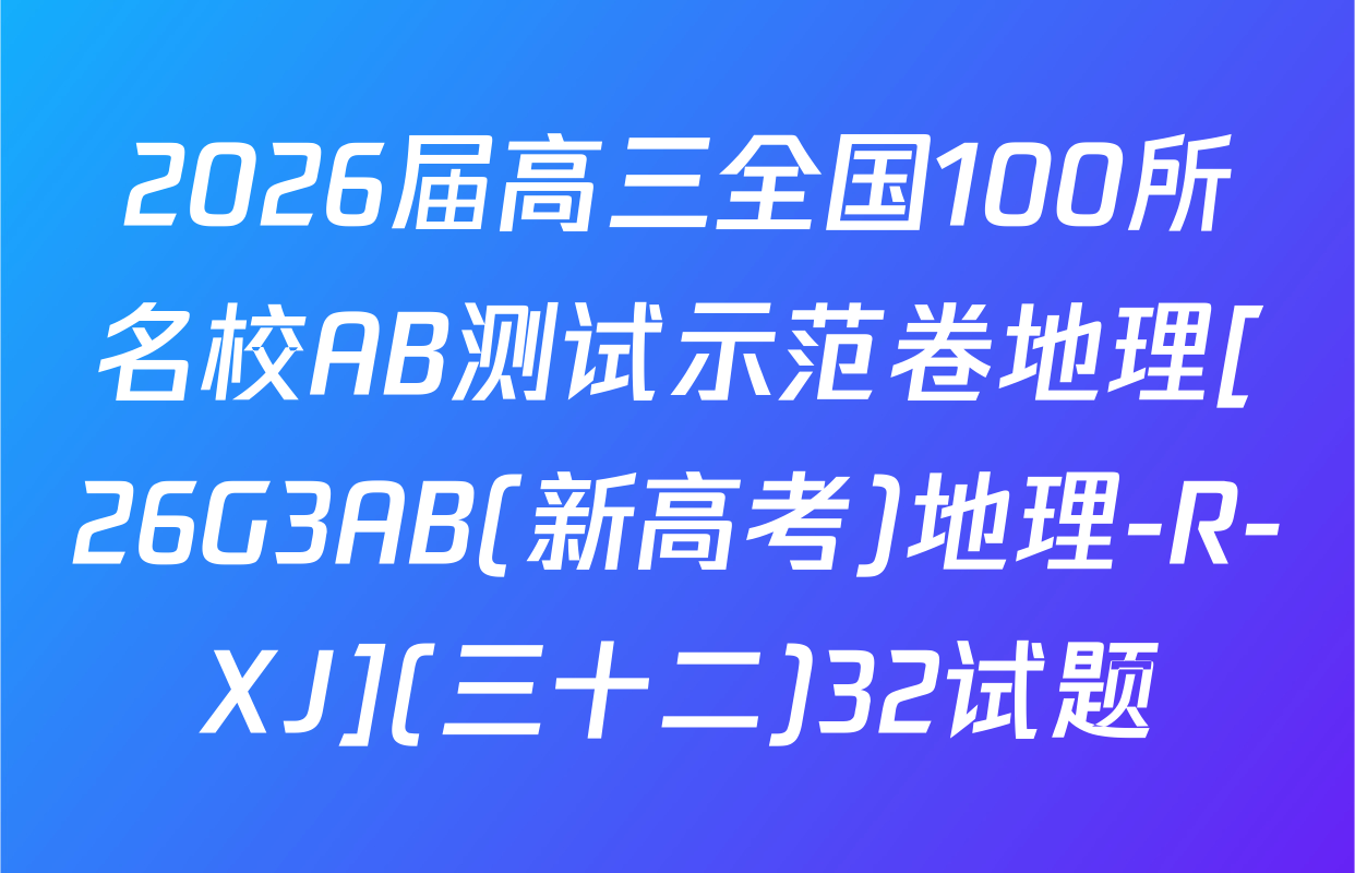 2026届高三全国100所名校AB测试示范卷地理[26G3AB(新高考)地理-R-XJ](三十二)32试题