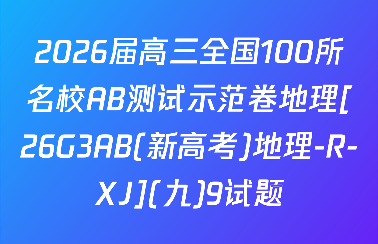 2026届高三全国100所名校AB测试示范卷地理[26G3AB(新高考)地理-R-XJ](九)9试题