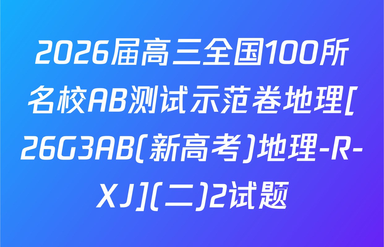 2026届高三全国100所名校AB测试示范卷地理[26G3AB(新高考)地理-R-XJ](二)2试题