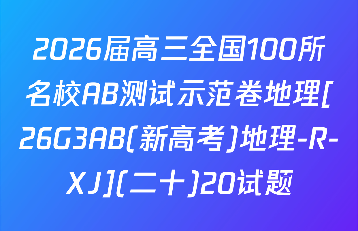 2026届高三全国100所名校AB测试示范卷地理[26G3AB(新高考)地理-R-XJ](二十)20试题