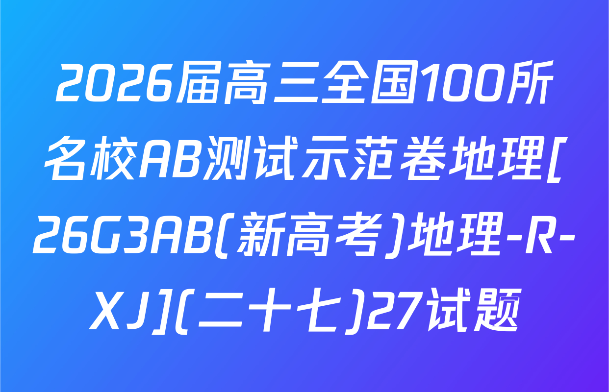 2026届高三全国100所名校AB测试示范卷地理[26G3AB(新高考)地理-R-XJ](二十七)27试题