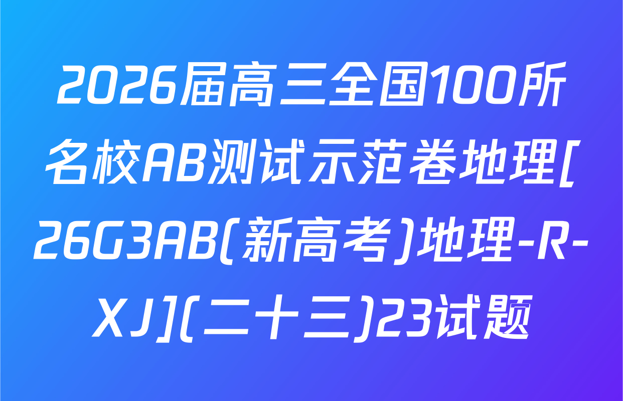 2026届高三全国100所名校AB测试示范卷地理[26G3AB(新高考)地理-R-XJ](二十三)23试题