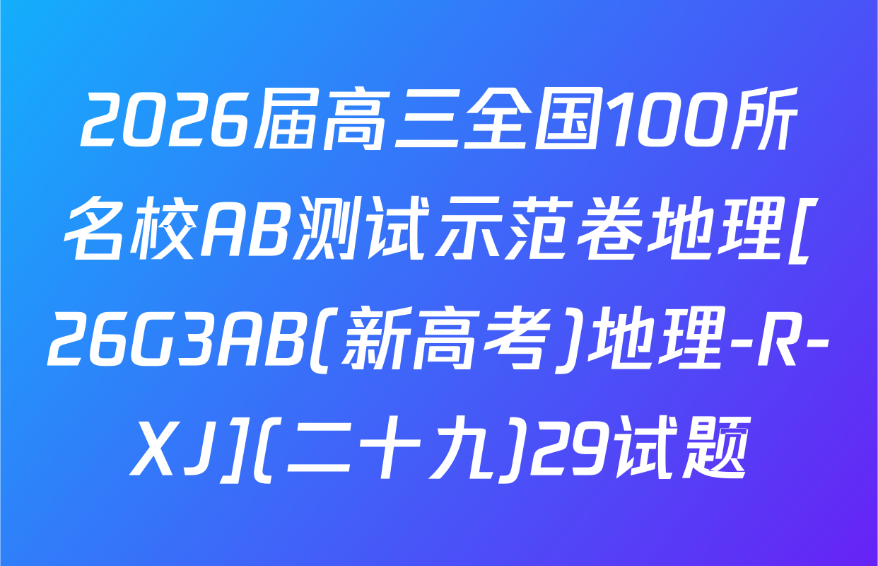 2026届高三全国100所名校AB测试示范卷地理[26G3AB(新高考)地理-R-XJ](二十九)29试题