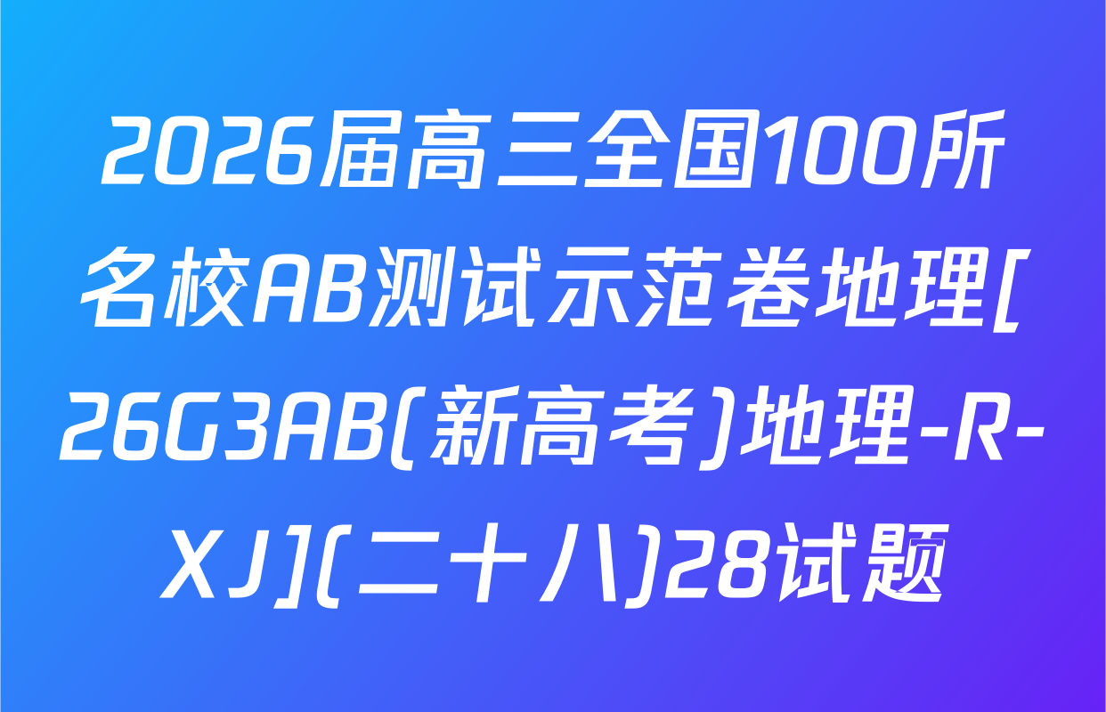 2026届高三全国100所名校AB测试示范卷地理[26G3AB(新高考)地理-R-XJ](二十八)28试题