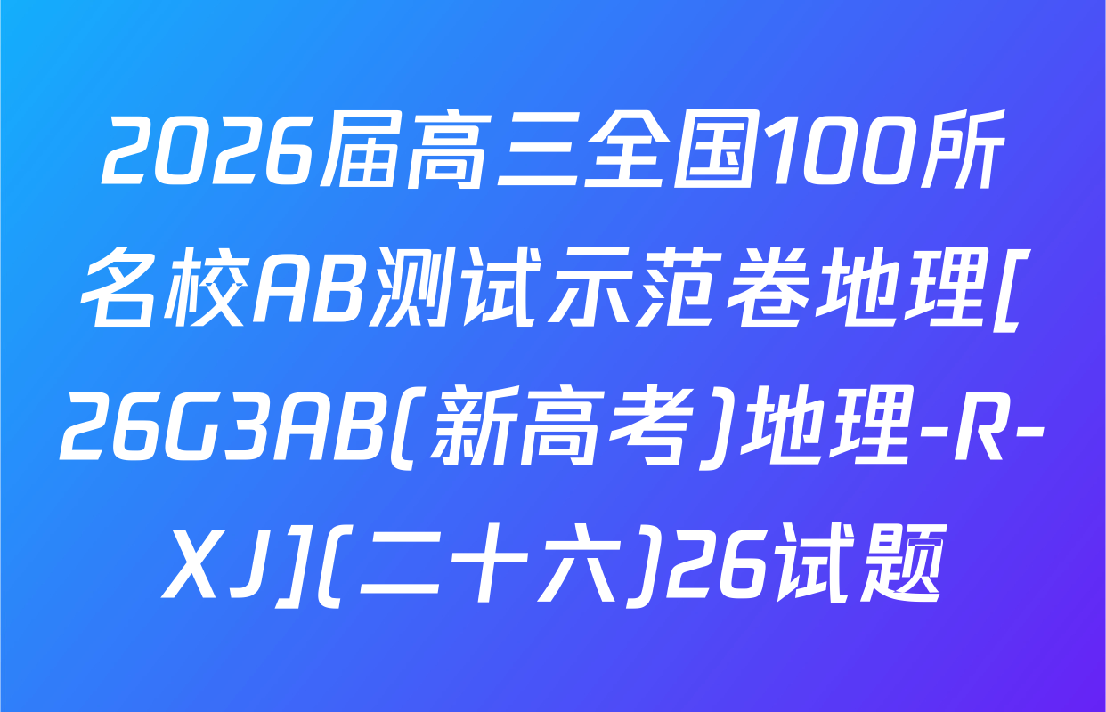 2026届高三全国100所名校AB测试示范卷地理[26G3AB(新高考)地理-R-XJ](二十六)26试题