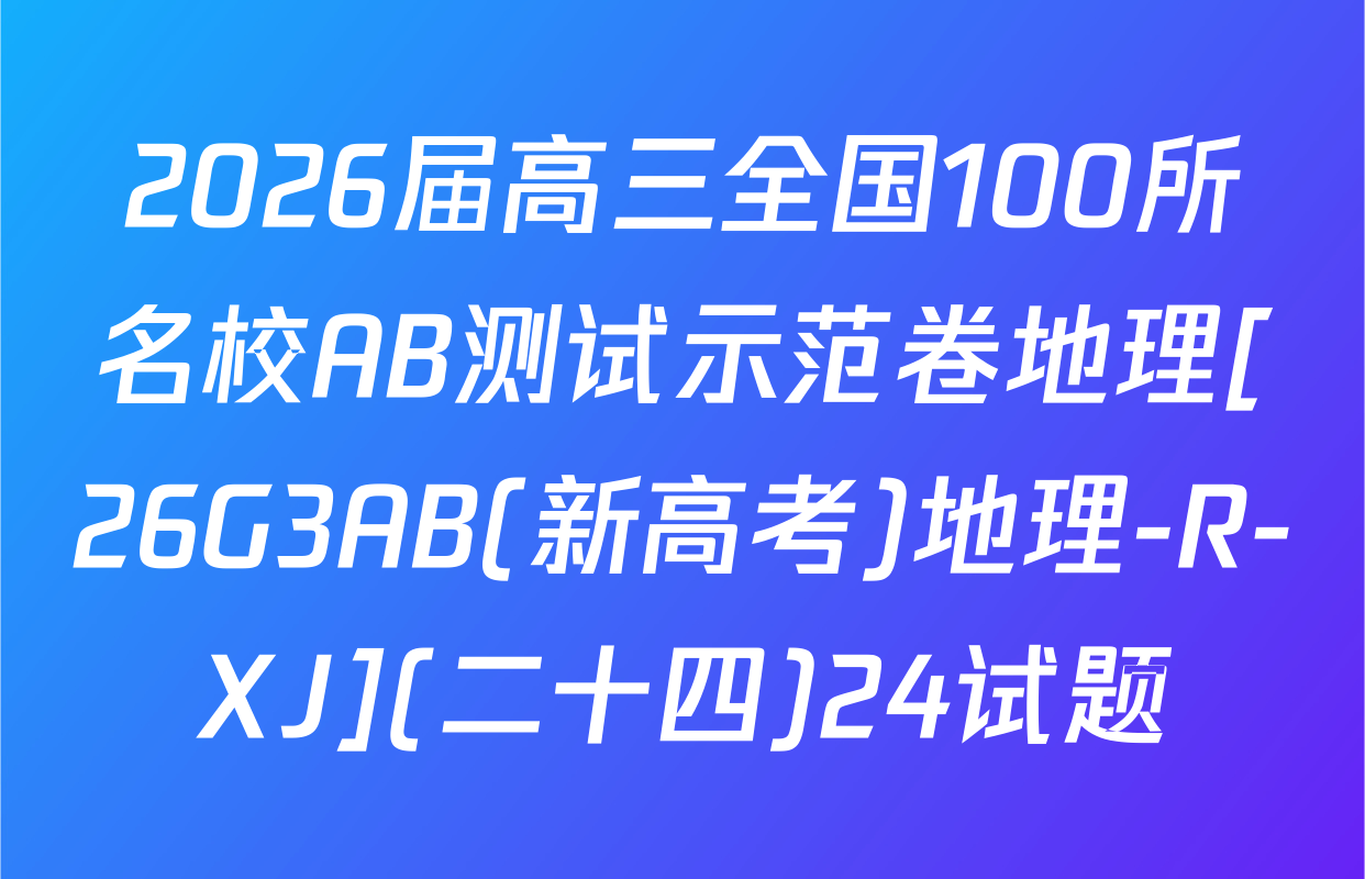 2026届高三全国100所名校AB测试示范卷地理[26G3AB(新高考)地理-R-XJ](二十四)24试题