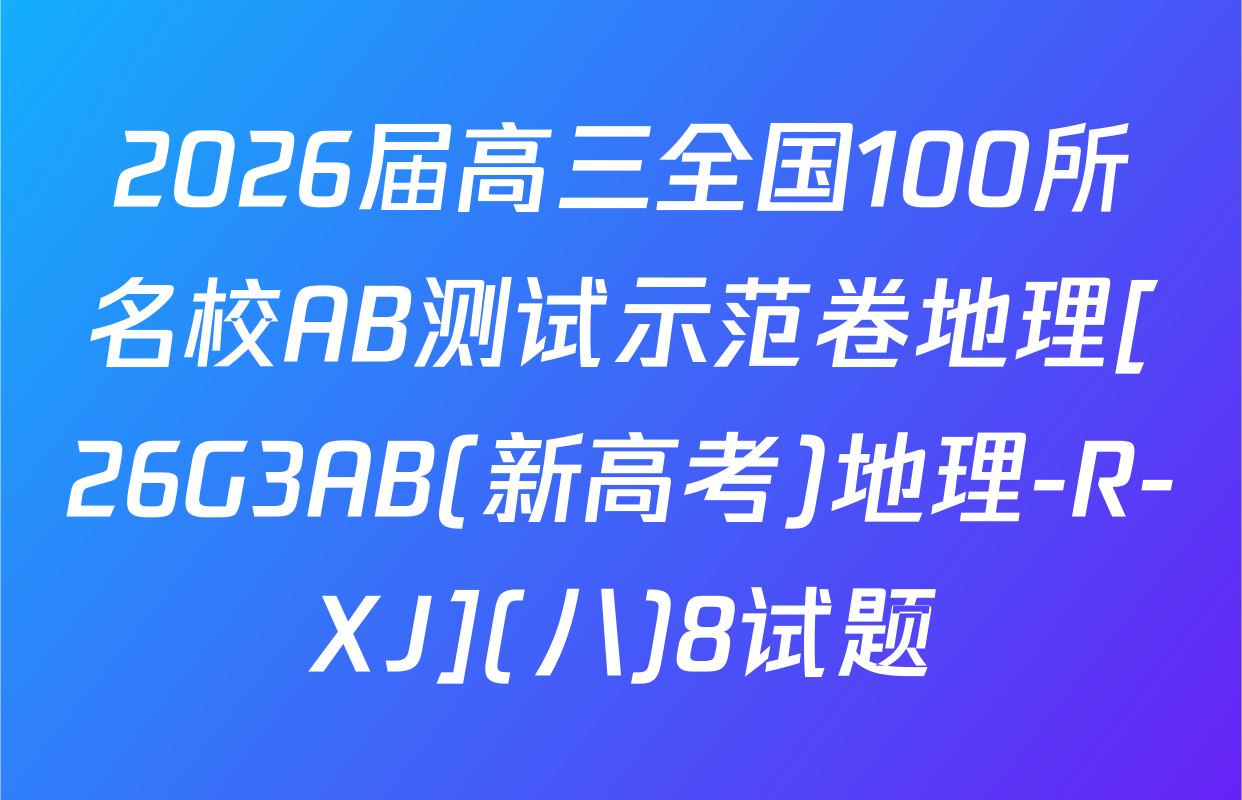 2026届高三全国100所名校AB测试示范卷地理[26G3AB(新高考)地理-R-XJ](八)8试题