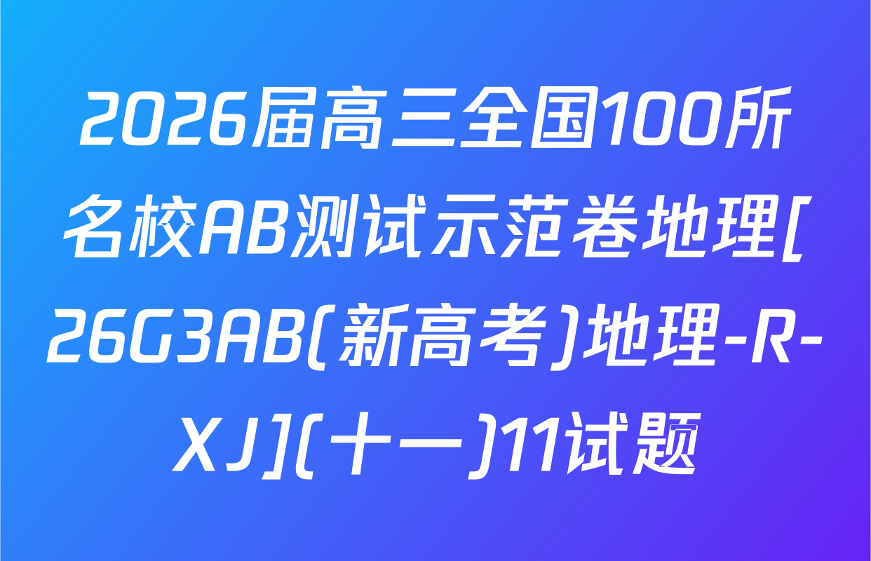 2026届高三全国100所名校AB测试示范卷地理[26G3AB(新高考)地理-R-XJ](十一)11试题