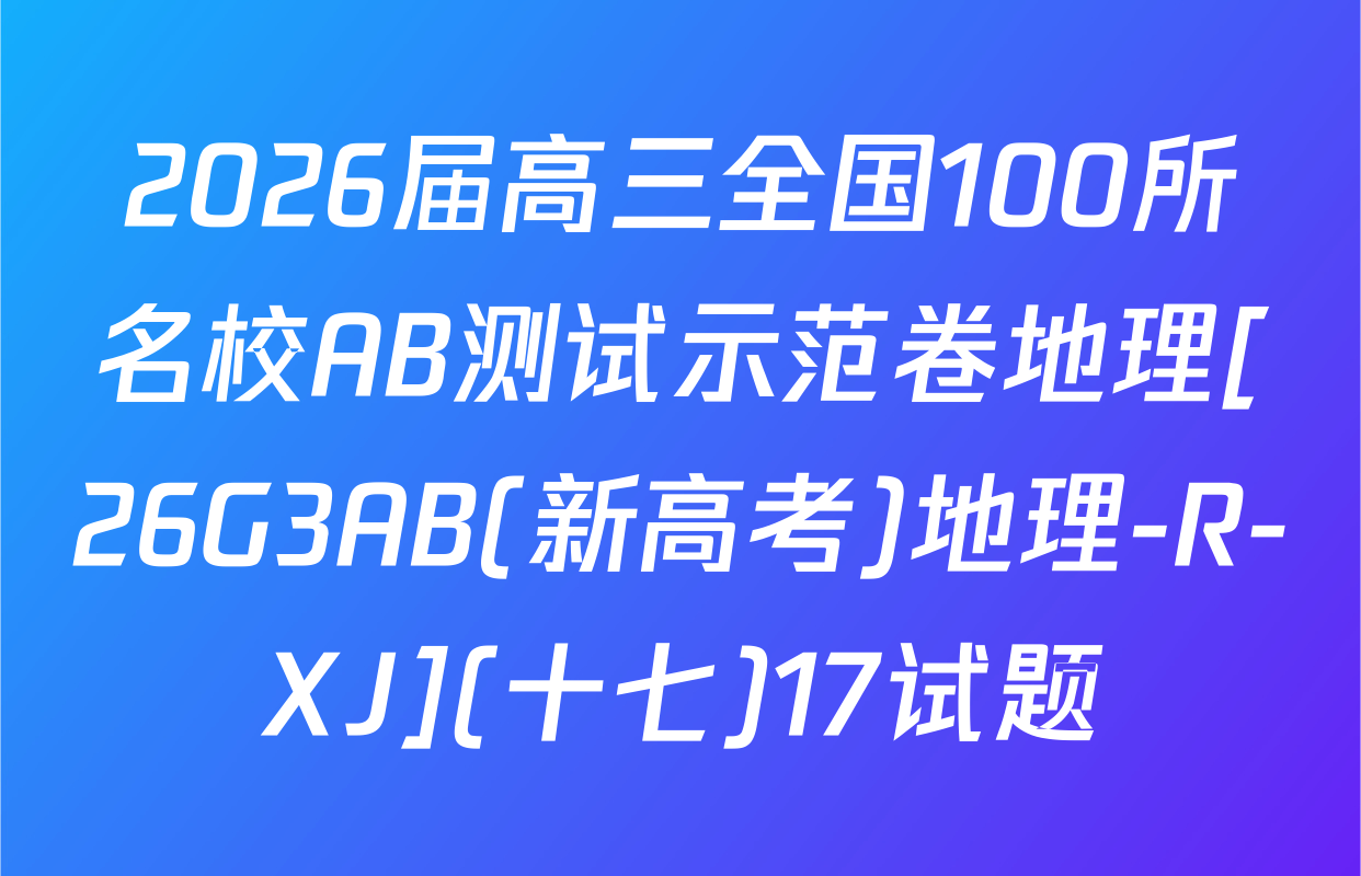 2026届高三全国100所名校AB测试示范卷地理[26G3AB(新高考)地理-R-XJ](十七)17试题