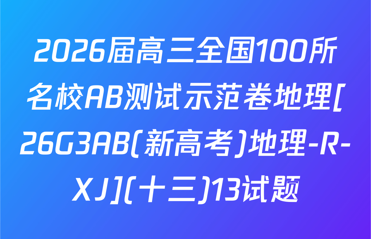 2026届高三全国100所名校AB测试示范卷地理[26G3AB(新高考)地理-R-XJ](十三)13试题